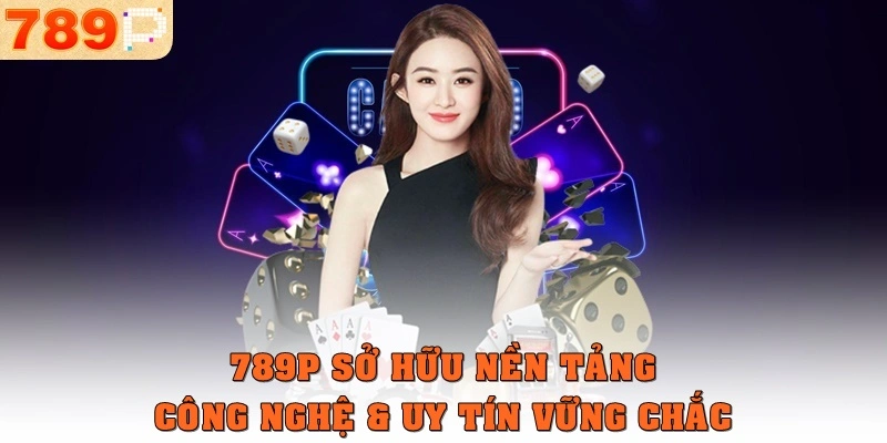 789p sở hữu nền tảng công nghệ và uy tín vững chắc