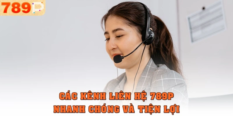 Các kênh liên hệ 789p nhanh chóng và tiện lợi