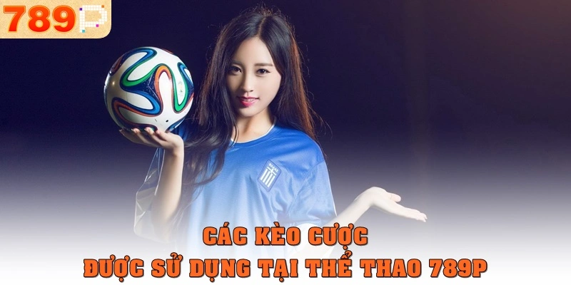 Các kèo cược được sử dụng tại thể thao 789p