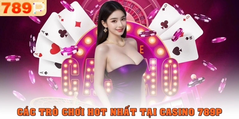 Các trò chơi hot nhất tại casino 789p