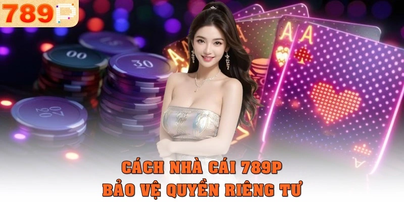 Cách nhà cái 789p bảo vệ quyền riêng tư