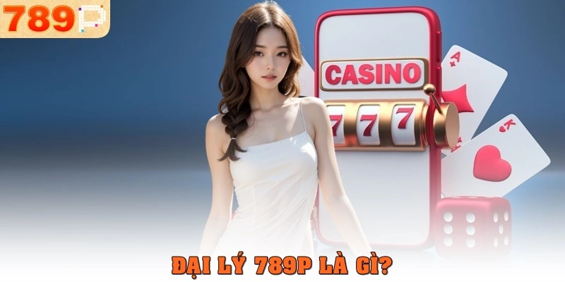 Đại lý 789p là gì?