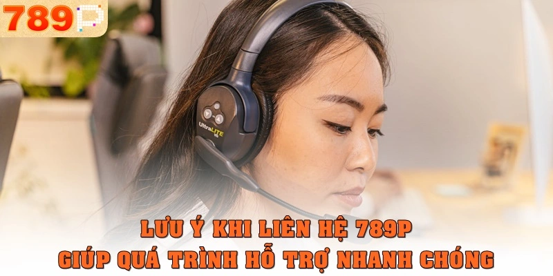 Lưu ý khi liên hệ 789p giúp quá trình hỗ trợ nhanh 