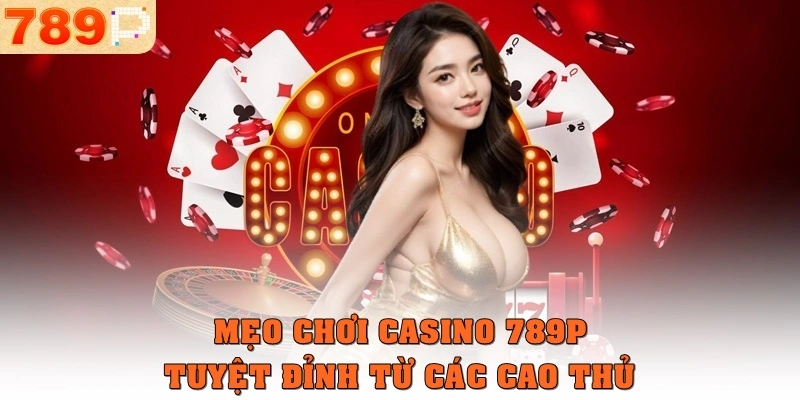 Mẹo chơi casino 789p tuyệt đỉnh từ các cao thủ