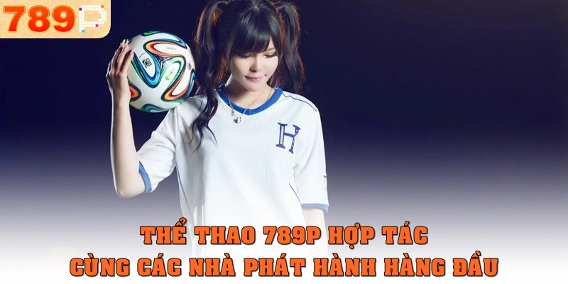 Thể thao 789p hợp tác cùng các nhà phát hành hàng đầu