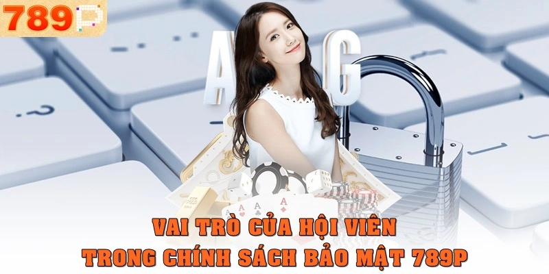 Vai trò của hội viên trong chính sách bảo mật 789p